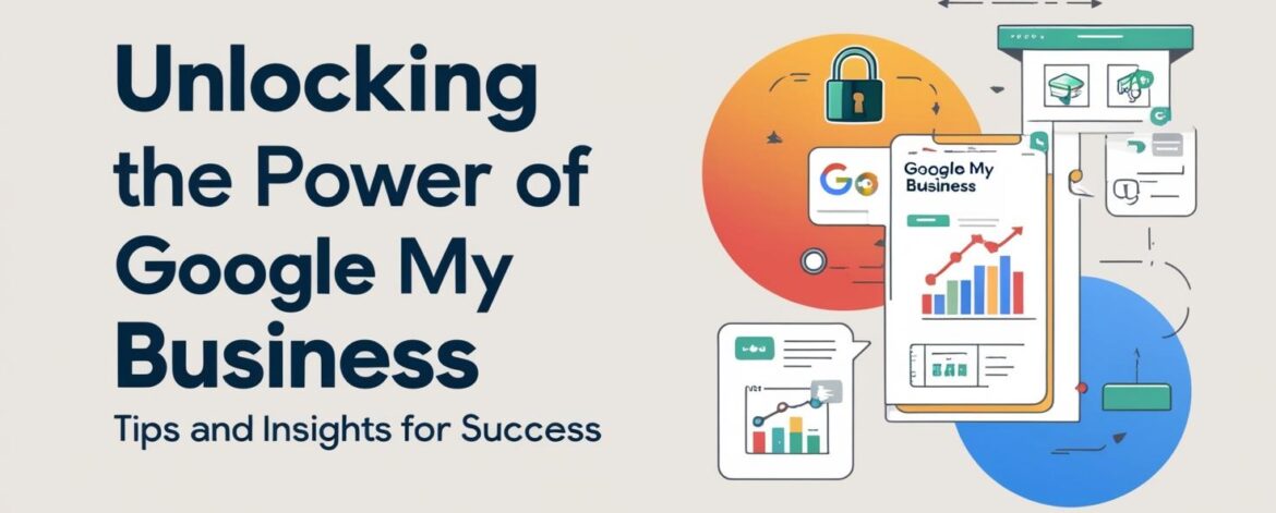 Unlocking the Power of Google My Business: Tips and Insights for Success