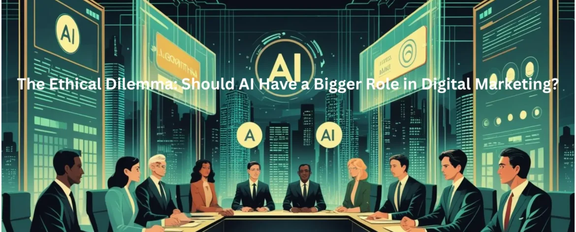 The Ethical Dilemma: Should AI Have a Bigger Role in Digital Marketing?