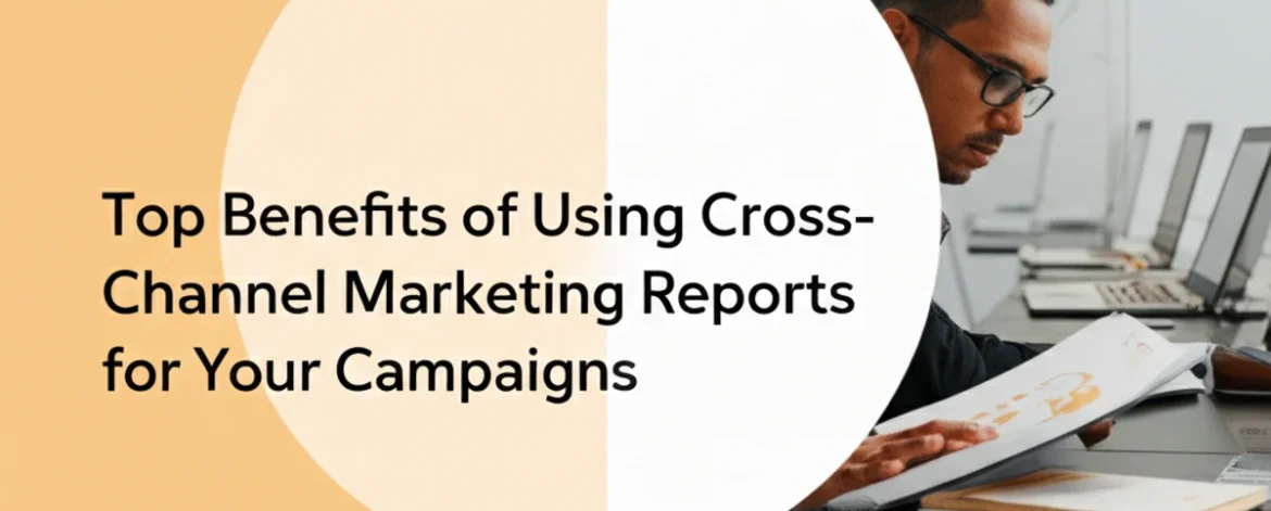 top-benefits-of-using-cross-channel-marketing-reports-for-your-campaigns